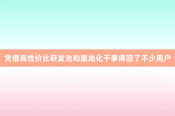 凭借高性价比研发池和腹地化干事得回了不少用户