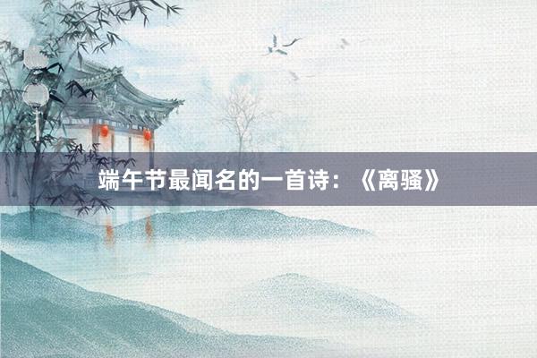 端午节最闻名的一首诗:《离骚》